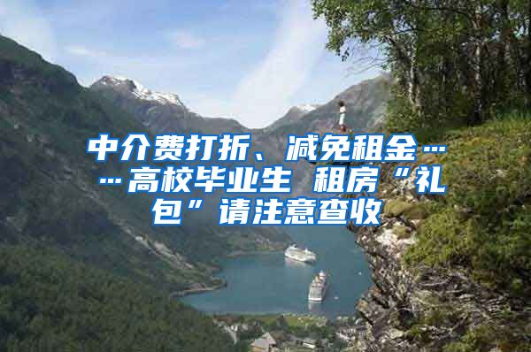 中介費(fèi)打折、減免租金……高校畢業(yè)生 租房“禮包”請(qǐng)注意查收