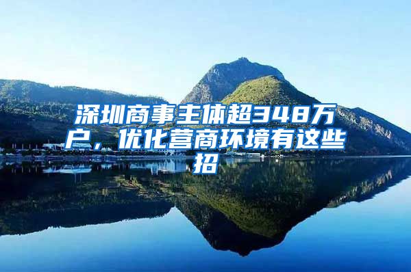 深圳商事主體超348萬戶，優(yōu)化營商環(huán)境有這些招