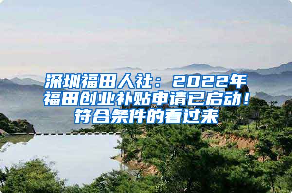 深圳福田人社：2022年福田創(chuàng)業(yè)補(bǔ)貼申請已啟動(dòng)！符合條件的看過來