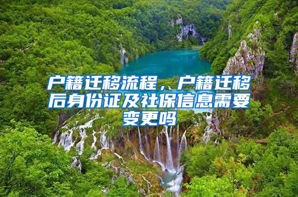 戶籍遷移流程，戶籍遷移后身份證及社保信息需要變更嗎