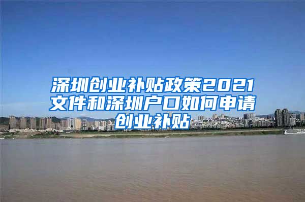 深圳創(chuàng)業(yè)補(bǔ)貼政策2021文件和深圳戶口如何申請(qǐng)創(chuàng)業(yè)補(bǔ)貼