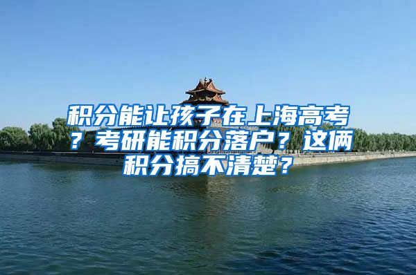 積分能讓孩子在上海高考？考研能積分落戶？這倆積分搞不清楚？