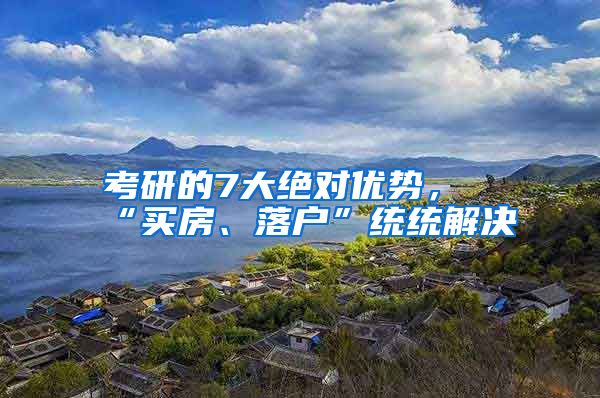 考研的7大絕對優(yōu)勢，“買房、落戶”統統解決