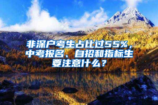 非深戶考生占比過55%，中考報名、自招和指標(biāo)生要注意什么？