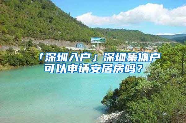 「深圳入戶」深圳集體戶可以申請安居房嗎？