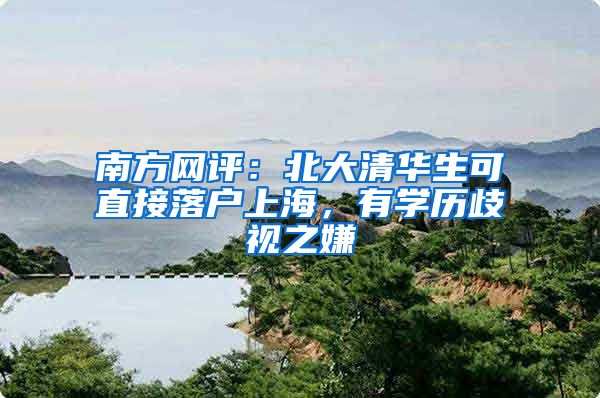 南方網(wǎng)評(píng)：北大清華生可直接落戶上海，有學(xué)歷歧視之嫌