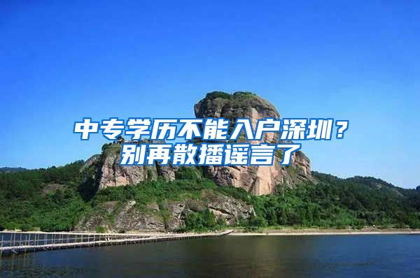 中專學(xué)歷不能入戶深圳？別再散播謠言了