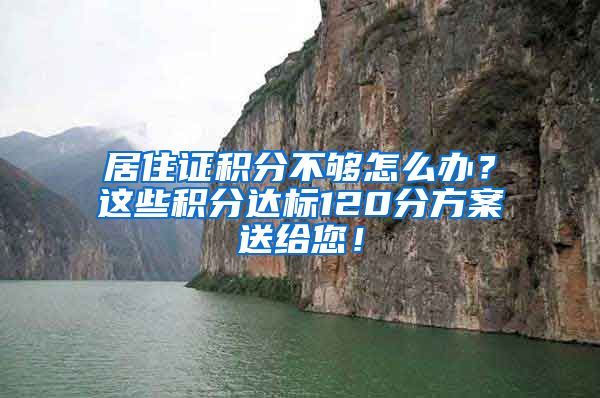 居住證積分不夠怎么辦？這些積分達(dá)標(biāo)120分方案送給您！