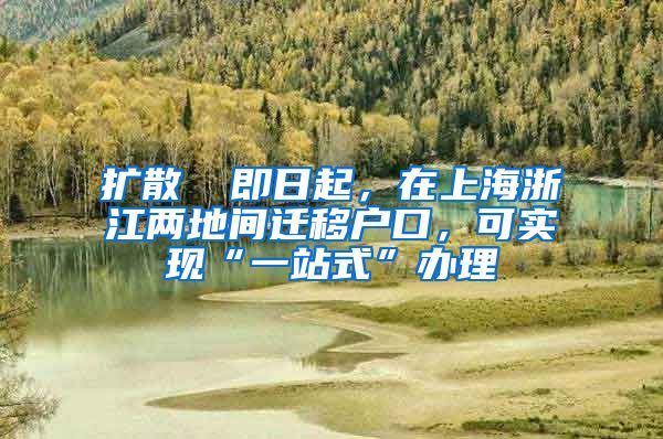 擴(kuò)散 ▏即日起，在上海浙江兩地間遷移戶口，可實(shí)現(xiàn)“一站式”辦理