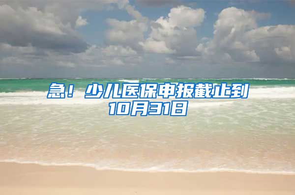 急！少兒醫(yī)保申報(bào)截止到10月31日