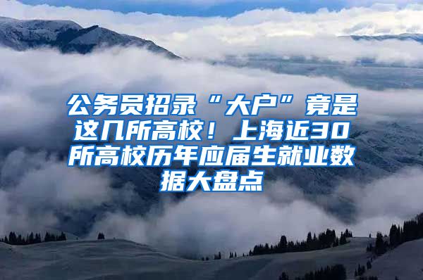 公務(wù)員招錄“大戶”竟是這幾所高校！上海近30所高校歷年應(yīng)屆生就業(yè)數(shù)據(jù)大盤點