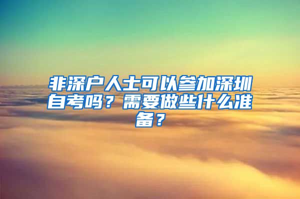 非深戶人士可以參加深圳自考嗎？需要做些什么準(zhǔn)備？