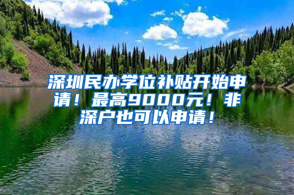 深圳民辦學(xué)位補貼開始申請！最高9000元！非深戶也可以申請！