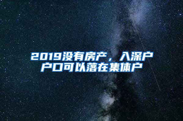 2019沒有房產(chǎn)，入深戶戶口可以落在集體戶