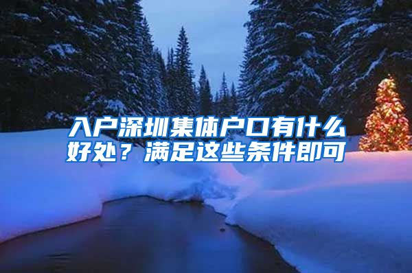 入戶深圳集體戶口有什么好處？滿足這些條件即可