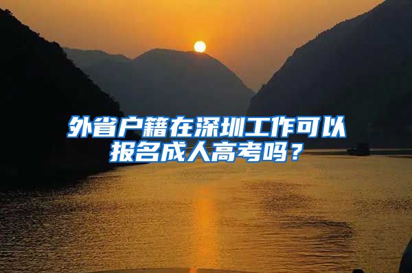 外省戶籍在深圳工作可以報名成人高考嗎？