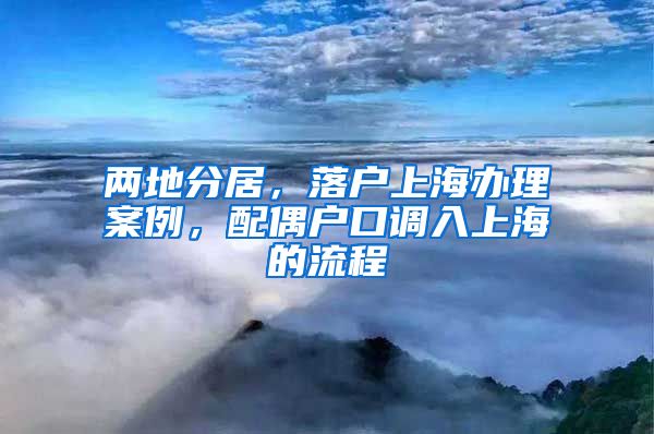 兩地分居，落戶上海辦理案例，配偶戶口調(diào)入上海的流程