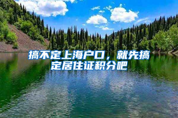 搞不定上海戶口，就先搞定居住證積分吧