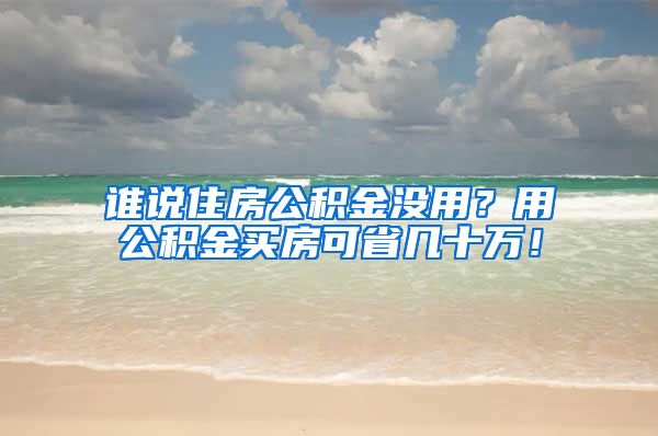 誰說住房公積金沒用？用公積金買房可省幾十萬！