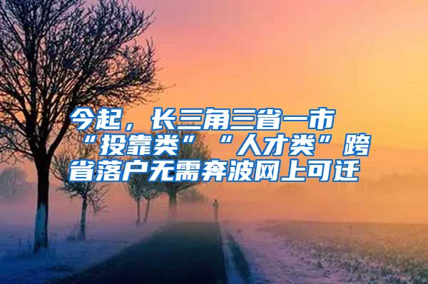 今起，長三角三省一市“投靠類”“人才類”跨省落戶無需奔波網(wǎng)上可遷