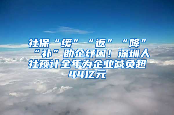 社?！熬彙薄胺怠薄敖怠薄把a”助企紓困！深圳人社預(yù)計全年為企業(yè)減負超44億元