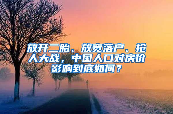 放開二胎、放寬落戶、搶人大戰(zhàn)，中國人口對房價影響到底如何？