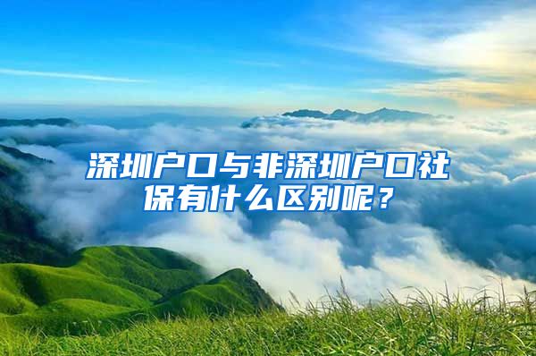 深圳戶口與非深圳戶口社保有什么區(qū)別呢？