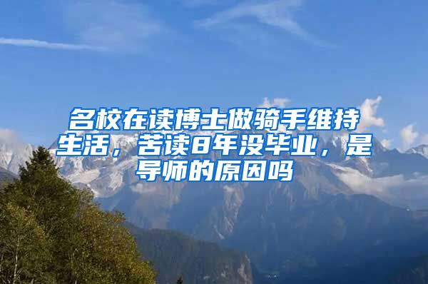 名校在讀博士做騎手維持生活，苦讀8年沒畢業(yè)，是導師的原因嗎