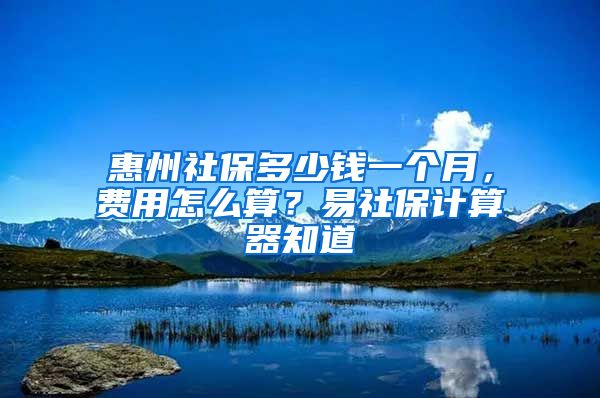 惠州社保多少錢一個月，費用怎么算？易社保計算器知道