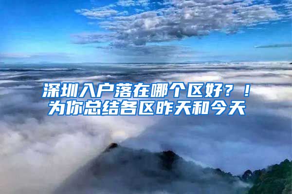 深圳入戶落在哪個(gè)區(qū)好？！為你總結(jié)各區(qū)昨天和今天