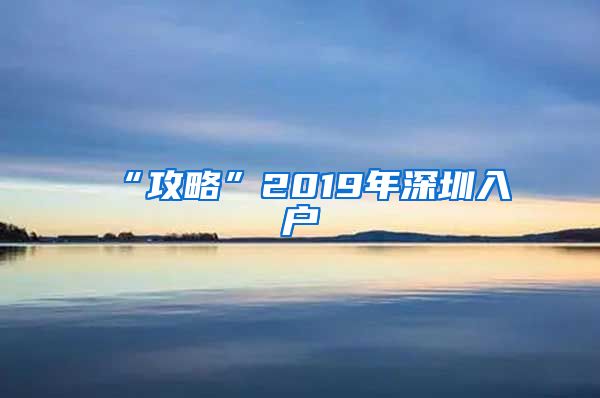 “攻略”2019年深圳入戶(hù)