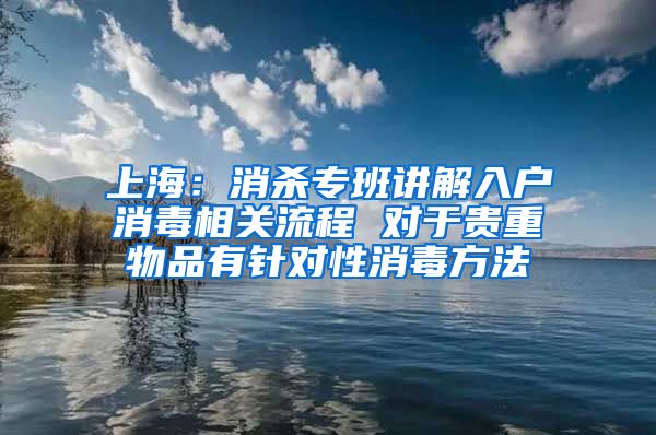 上海：消殺專班講解入戶消毒相關流程 對于貴重物品有針對性消毒方法