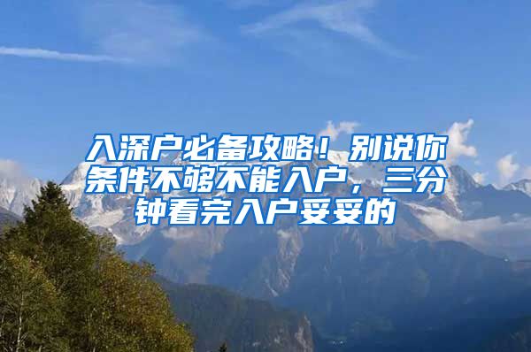 入深戶必備攻略！別說你條件不夠不能入戶，三分鐘看完入戶妥妥的