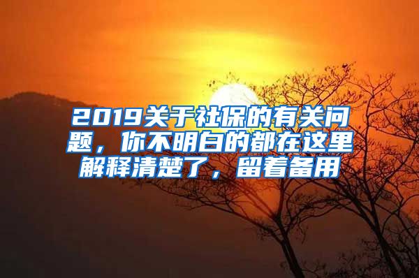 2019關(guān)于社保的有關(guān)問(wèn)題，你不明白的都在這里解釋清楚了，留著備用