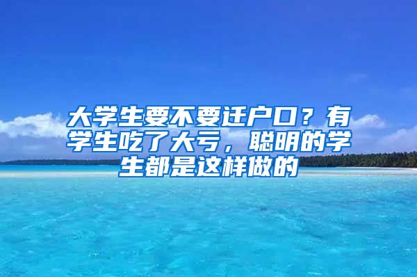 大學(xué)生要不要遷戶口？有學(xué)生吃了大虧，聰明的學(xué)生都是這樣做的