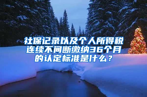 社保記錄以及個人所得稅連續(xù)不間斷繳納36個月的認定標(biāo)準是什么？