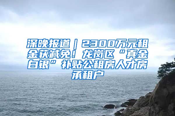 深晚報道｜2300萬元租金獲減免！龍崗區(qū)“真金白銀”補貼公租房人才房承租戶