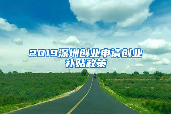 2019深圳創(chuàng)業(yè)申請(qǐng)創(chuàng)業(yè)補(bǔ)貼政策