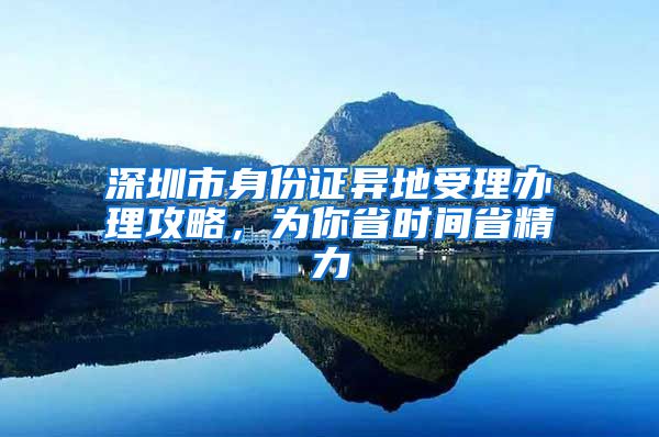 深圳市身份證異地受理辦理攻略，為你省時間省精力