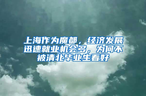 上海作為魔都，經(jīng)濟(jì)發(fā)展迅速就業(yè)機(jī)會多，為何不被清北畢業(yè)生看好