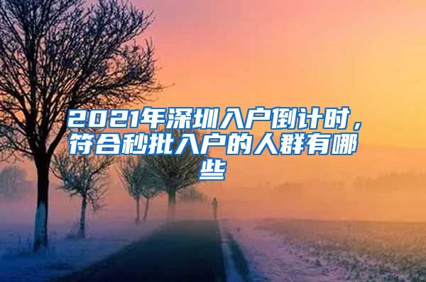 2021年深圳入戶倒計(jì)時(shí)，符合秒批入戶的人群有哪些