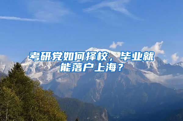 考研黨如何擇校，畢業(yè)就能落戶上海？