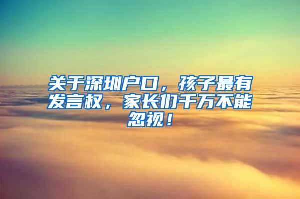 關(guān)于深圳戶口，孩子最有發(fā)言權(quán)，家長們千萬不能忽視！