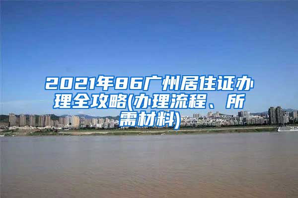 2021年86廣州居住證辦理全攻略(辦理流程、所需材料)