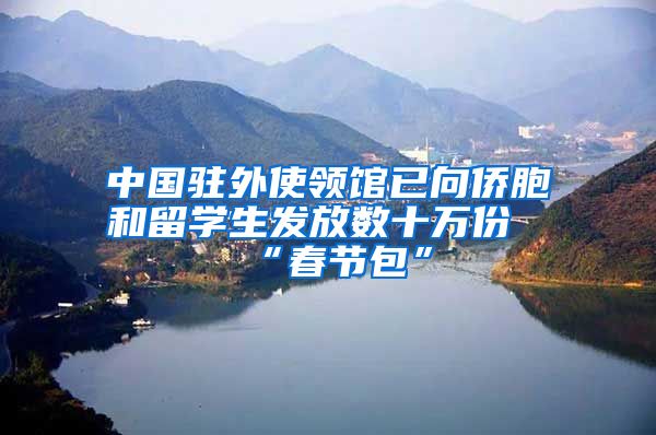 中國駐外使領館已向僑胞和留學生發(fā)放數十萬份“春節(jié)包”