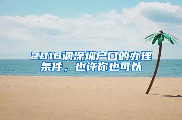 2018調(diào)深圳戶口的辦理?xiàng)l件，也許你也可以