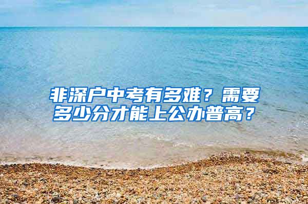 非深戶中考有多難？需要多少分才能上公辦普高？