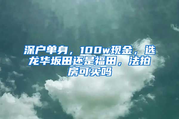 深戶單身，100w現(xiàn)金，選龍華坂田還是福田，法拍房可買嗎