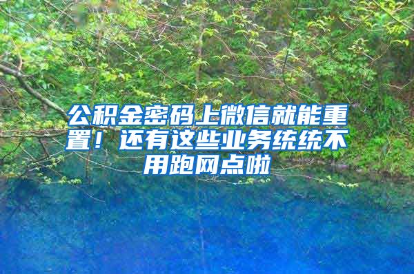 公積金密碼上微信就能重置！還有這些業(yè)務統(tǒng)統(tǒng)不用跑網(wǎng)點啦