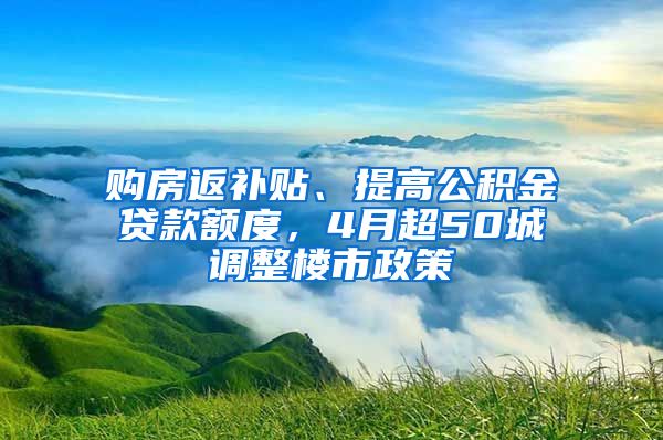 購(gòu)房返補(bǔ)貼、提高公積金貸款額度，4月超50城調(diào)整樓市政策